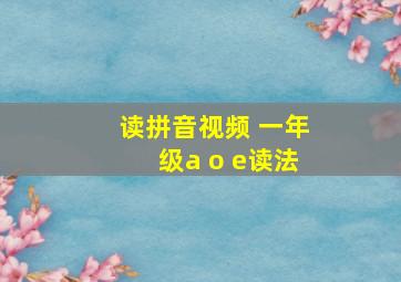 读拼音视频 一年级a o e读法